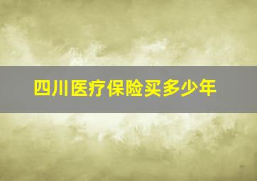 四川医疗保险买多少年