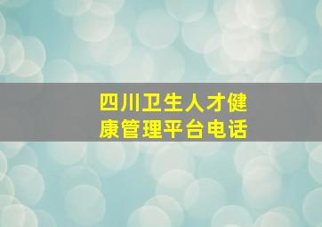 四川卫生人才健康管理平台电话