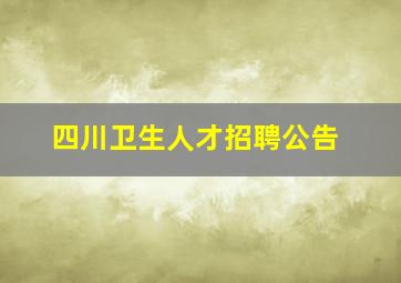 四川卫生人才招聘公告