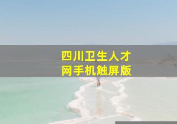 四川卫生人才网手机触屏版