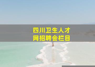 四川卫生人才网招聘会栏目