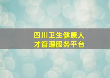 四川卫生健康人才管理服务平台