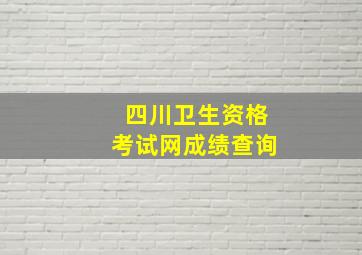 四川卫生资格考试网成绩查询