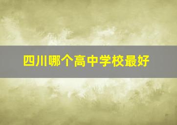 四川哪个高中学校最好