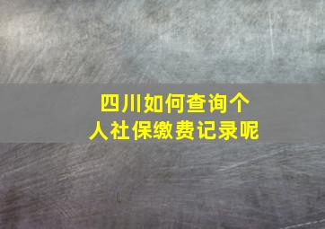 四川如何查询个人社保缴费记录呢