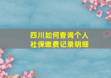 四川如何查询个人社保缴费记录明细