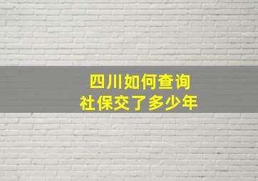 四川如何查询社保交了多少年