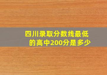 四川录取分数线最低的高中200分是多少