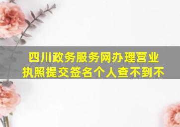 四川政务服务网办理营业执照提交签名个人查不到不