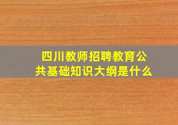 四川教师招聘教育公共基础知识大纲是什么