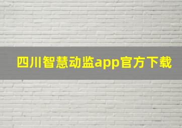 四川智慧动监app官方下载