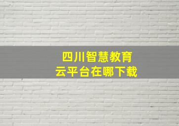 四川智慧教育云平台在哪下载