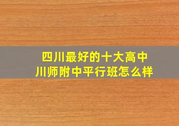 四川最好的十大高中川师附中平行班怎么样