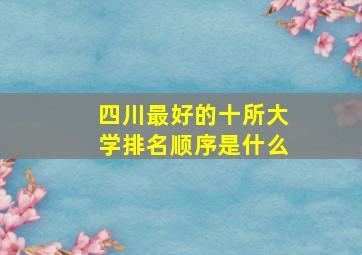 四川最好的十所大学排名顺序是什么