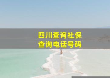 四川查询社保查询电话号码