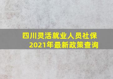 四川灵活就业人员社保2021年最新政策查询