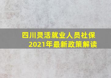 四川灵活就业人员社保2021年最新政策解读