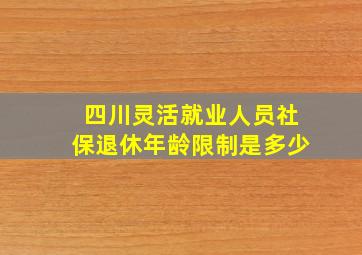 四川灵活就业人员社保退休年龄限制是多少