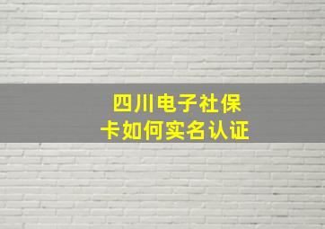 四川电子社保卡如何实名认证