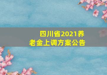 四川省2021养老金上调方案公告