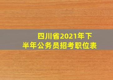 四川省2021年下半年公务员招考职位表