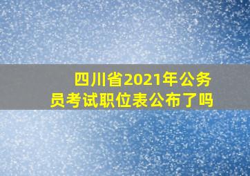 四川省2021年公务员考试职位表公布了吗