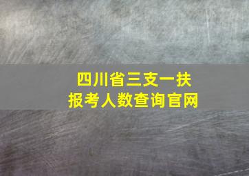 四川省三支一扶报考人数查询官网