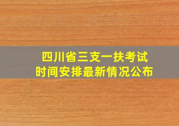 四川省三支一扶考试时间安排最新情况公布