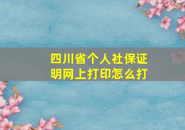 四川省个人社保证明网上打印怎么打