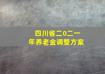 四川省二0二一年养老金调整方案