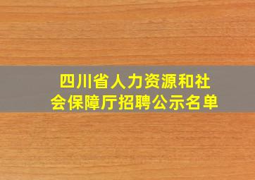 四川省人力资源和社会保障厅招聘公示名单