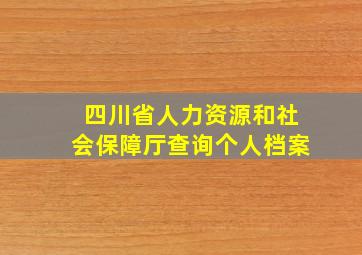 四川省人力资源和社会保障厅查询个人档案