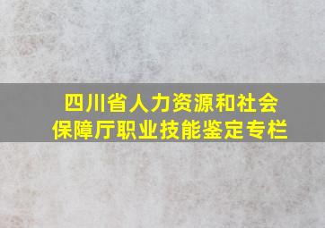 四川省人力资源和社会保障厅职业技能鉴定专栏