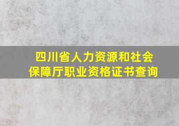 四川省人力资源和社会保障厅职业资格证书查询