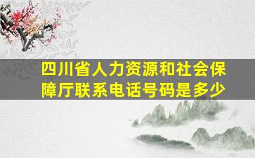 四川省人力资源和社会保障厅联系电话号码是多少