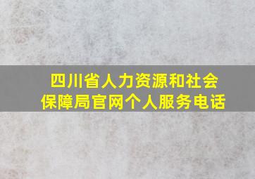 四川省人力资源和社会保障局官网个人服务电话