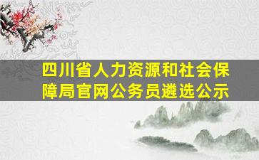 四川省人力资源和社会保障局官网公务员遴选公示