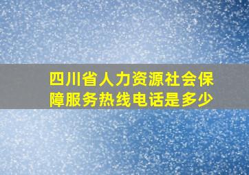 四川省人力资源社会保障服务热线电话是多少