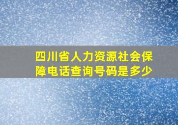 四川省人力资源社会保障电话查询号码是多少