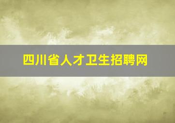 四川省人才卫生招聘网