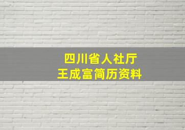 四川省人社厅王成富简历资料