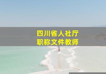 四川省人社厅职称文件教师