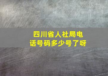 四川省人社局电话号码多少号了呀