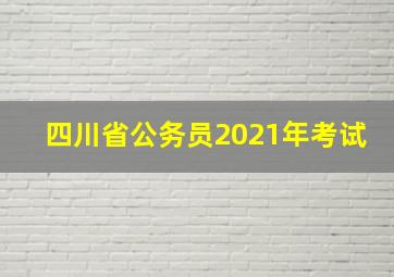 四川省公务员2021年考试