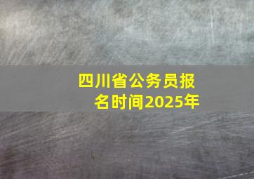 四川省公务员报名时间2025年