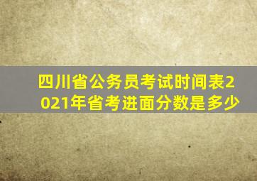 四川省公务员考试时间表2021年省考进面分数是多少