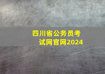 四川省公务员考试网官网2024