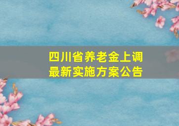 四川省养老金上调最新实施方案公告