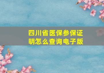 四川省医保参保证明怎么查询电子版