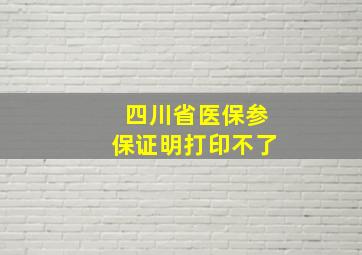 四川省医保参保证明打印不了